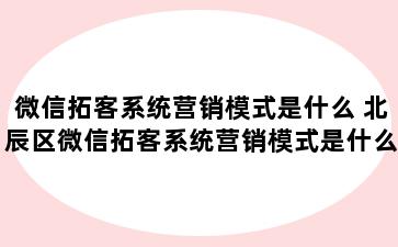 微信拓客系统营销模式是什么 北辰区微信拓客系统营销模式是什么样的